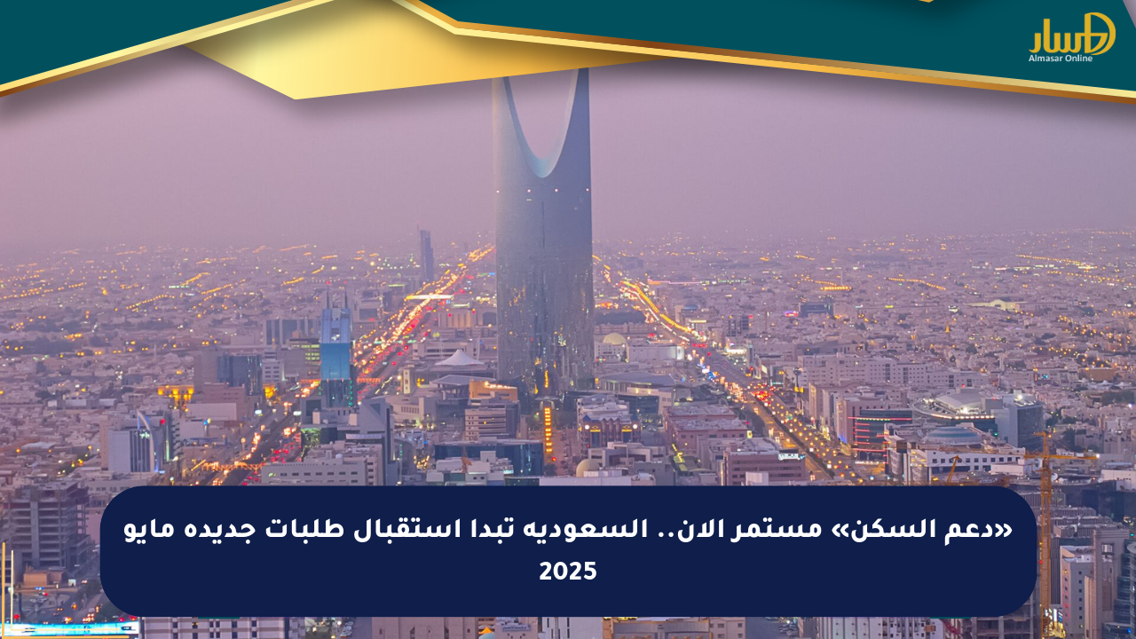 «دعم السكن» مستمر الآن.. السعودية تبدأ استقبال طلبات جديدة مايو 2025